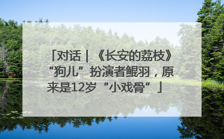 对话｜《长安的荔枝》“狗儿”扮演者鲲羽，原来是12岁“小戏骨”