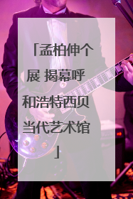 孟柏伸个展 揭幕呼和浩特西贝当代艺术馆