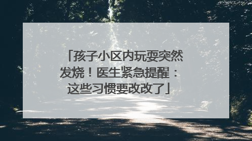 孩子小区内玩耍突然发烧！医生紧急提醒：这些习惯要改改了