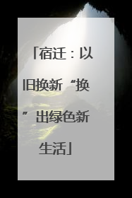 宿迁：以旧换新“换”出绿色新生活