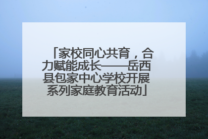 家校同心共育，合力赋能成长——岳西县包家中心学校开展系列家庭教育活动