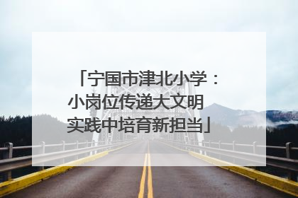 宁国市津北小学：小岗位传递大文明 实践中培育新担当