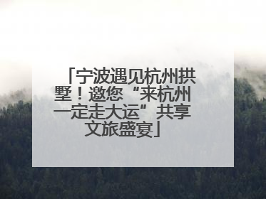 宁波遇见杭州拱墅！邀您“来杭州一定走大运”共享文旅盛宴