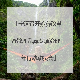 宁远召开殡葬改革暨散埋乱葬专项治理三年行动动员会