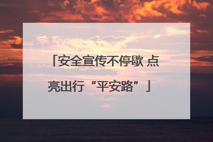 安全宣传不停歇 点亮出行“平安路”