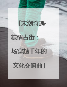 宋潮奇遇·粽情古街：一场穿越千年的文化交响曲