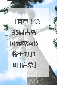官宣！第35届青岛国际啤酒节将于7月18日启幕