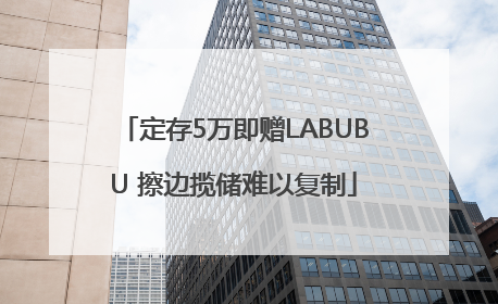 定存5万即赠LABUBU 擦边揽储难以复制