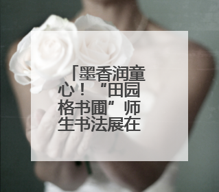墨香润童心！“田园格书圃”师生书法展在忻州开展