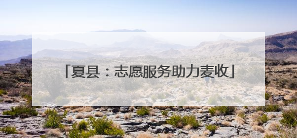 夏县：志愿服务助力麦收
