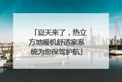 夏天来了，热立方地暖机舒适家系统为您保驾护航