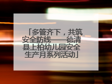 多管齐下，共筑安全防线——德清县上柏幼儿园安全生产月系列活动