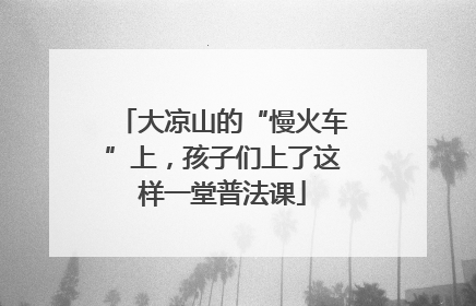 大凉山的“慢火车”上，孩子们上了这样一堂普法课