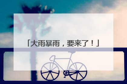 大雨暴雨，要来了！