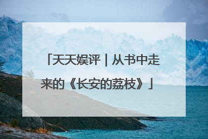 天天娱评｜从书中走来的《长安的荔枝》