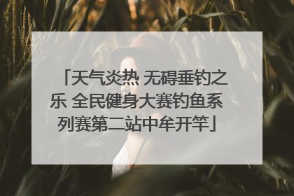 天气炎热 无碍垂钓之乐 全民健身大赛钓鱼系列赛第二站中牟开竿