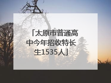 太原市普通高中今年招收特长生1535人