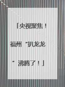 央视聚焦！福州“扒龙龙”沸腾了！