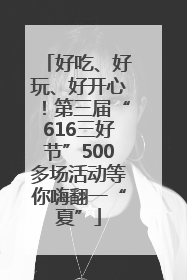 好吃、好玩、好开心！第三届“616三好节”500多场活动等你嗨翻一“夏”