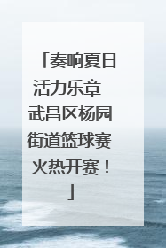 奏响夏日活力乐章 武昌区杨园街道篮球赛火热开赛！