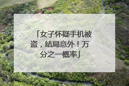 女子怀疑手机被盗，结局意外！万分之一概率