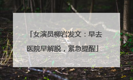 女演员柳岩发文：早去医院早解脱，紧急提醒