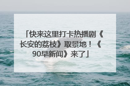 快来这里打卡热播剧《长安的荔枝》取景地！《90早新闻》来了