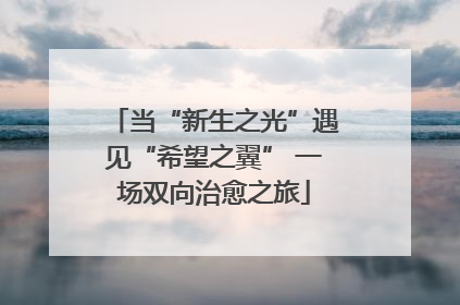 当“新生之光”遇见“希望之翼” 一场双向治愈之旅
