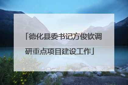 德化县委书记方俊钦调研重点项目建设工作