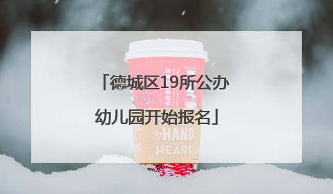 德城区19所公办幼儿园开始报名