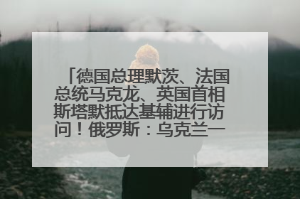 德国总理默茨、法国总统马克龙、英国首相斯塔默抵达基辅进行访问！俄罗斯：乌克兰一直在回避谈判