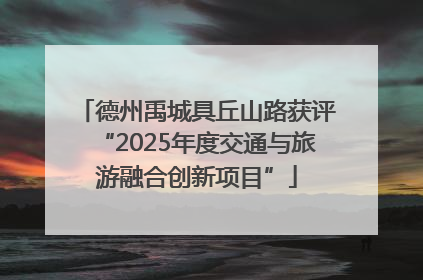 德州禹城具丘山路获评“2025年度交通与旅游融合创新项目”