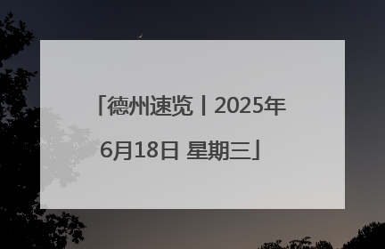 德州速览丨2025年6月18日 星期三