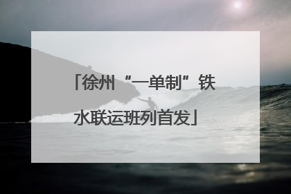 徐州“一单制”铁水联运班列首发