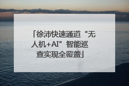 徐沛快速通道“无人机+AI”智能巡查实现全覆盖