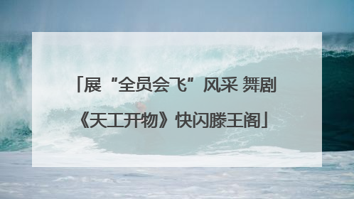 展“全员会飞”风采 舞剧《天工开物》快闪滕王阁