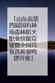 山东省第四届国有林场森林防火职业技能竞赛暨全国竞赛选拔赛鸣锣开赛