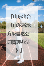 山东出台《山东省地方级自然公园管理办法》