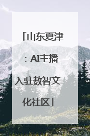 山东夏津：AI主播入驻数智文化社区