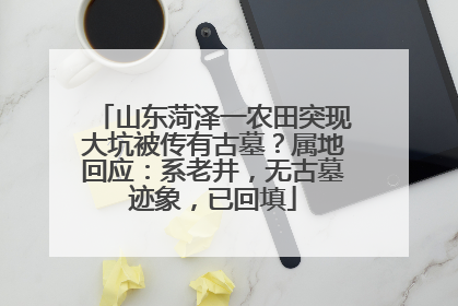 山东菏泽一农田突现大坑被传有古墓？属地回应：系老井，无古墓迹象，已回填