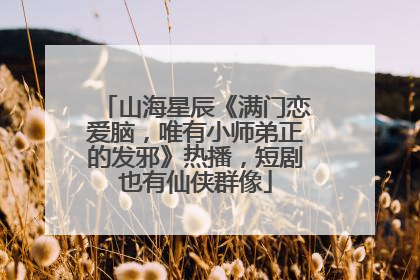 山海星辰《满门恋爱脑，唯有小师弟正的发邪》热播，短剧也有仙侠群像