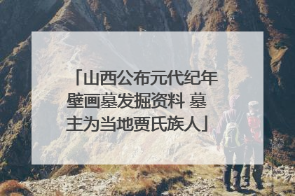 山西公布元代纪年壁画墓发掘资料 墓主为当地贾氏族人