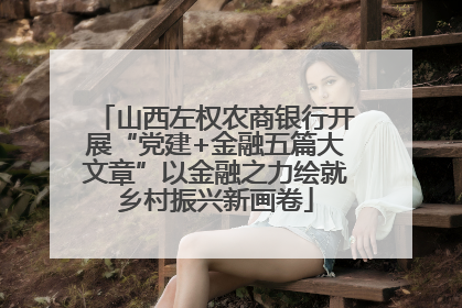 山西左权农商银行开展“党建+金融五篇大文章”以金融之力绘就乡村振兴新画卷