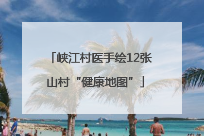 峡江村医手绘12张山村“健康地图”