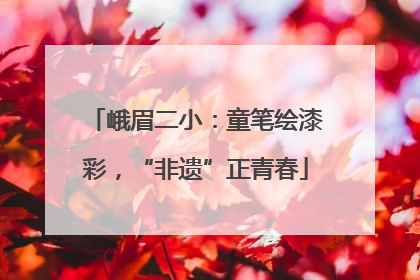 峨眉二小：童笔绘漆彩，“非遗”正青春