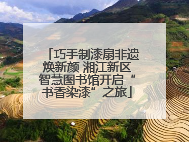 巧手制漆扇非遗焕新颜 湘江新区智慧图书馆开启“书香染漆”之旅