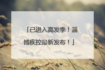 已进入高发季！淄博疾控最新发布！