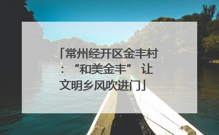 常州经开区金丰村：“和美金丰” 让文明乡风吹进门