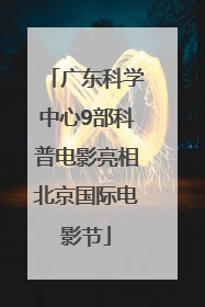 广东科学中心9部科普电影亮相北京国际电影节