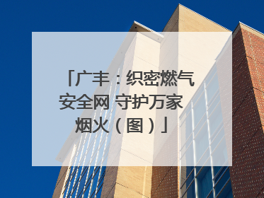 广丰：织密燃气安全网 守护万家烟火（图）